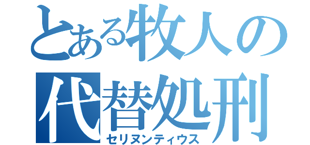 とある牧人の代替処刑（セリヌンティウス）