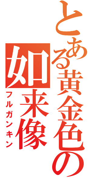 とある黄金色の如来像（フルガンキン）