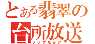 とある翡翠の台所放送（フラグだらけ）