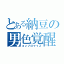 とある納豆の男色覚醒（コンプロマイズ）