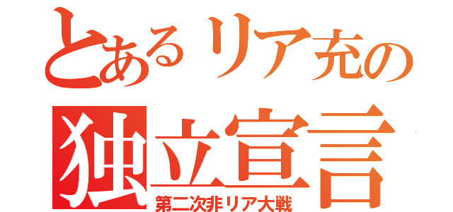 とあるリア充の独立宣言（第二次非リア大戦）