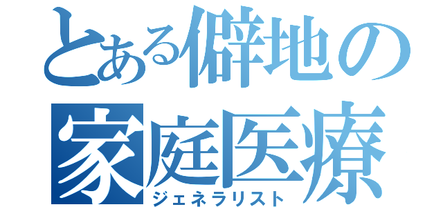 とある僻地の家庭医療（ジェネラリスト）