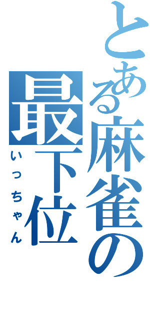 とある麻雀の最下位（いっちゃん）