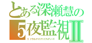 とある深瀬慧の５夜監視Ⅱ（５　ドラゴンナイトアットフレディーズ）