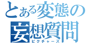 とある変態の妄想質問（ピクチャーズ）