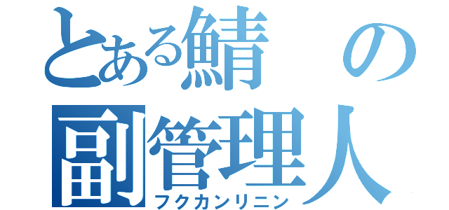 とある鯖の副管理人（フクカンリニン）