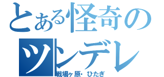 とある怪奇のツンデレ（戦場ヶ原・ひたぎ）