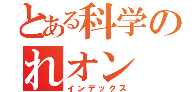 とある科学のれオン（インデックス）