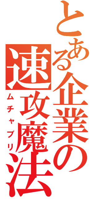 とある企業の速攻魔法（ムチャブリ）