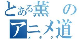 とある薫のアニメ道（オタク）