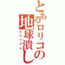 とあるロリコンの地球潰し（エゴイズム）