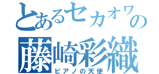 とあるセカオワの藤崎彩織（ピアノの天使）