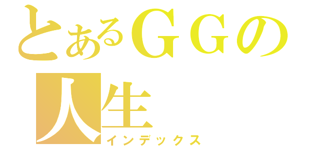 とあるＧＧの人生（インデックス）