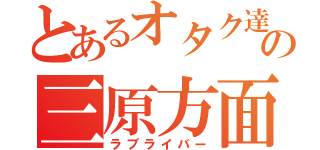 とあるオタク達のの三原方面（ラブライバー）