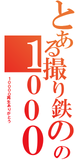 とある撮り鉄のの１００００回再生記念（１００００再生ありがとう）