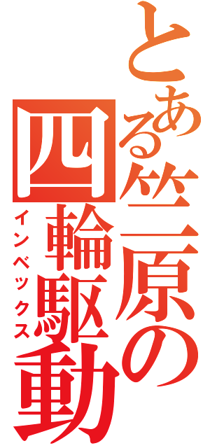 とある竺原の四輪駆動（インベックス）