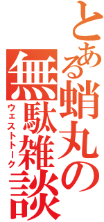 とある蛸丸の無駄雑談Ⅱ（ウェストトーク）