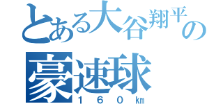 とある大谷翔平の豪速球（１６０㎞）