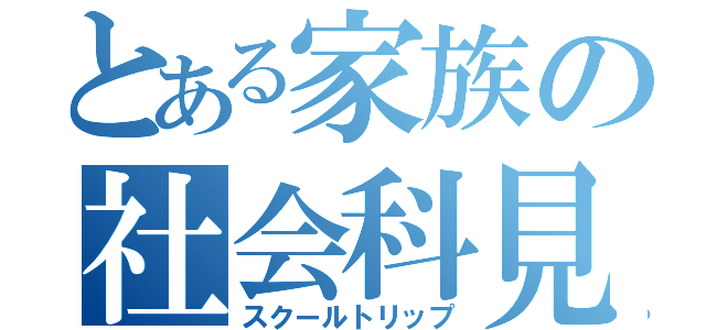 とある家族の社会科見学（スクールトリップ）