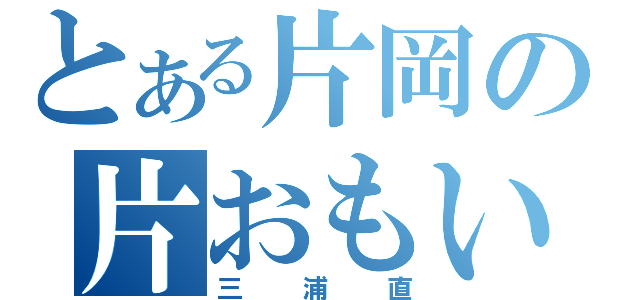 とある片岡の片おもい（三浦直）