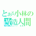 とある小林の改造人間（ムフフ 生活）