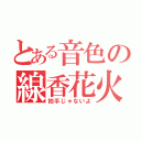 とある音色の線香花火（拍手じゃないよ）