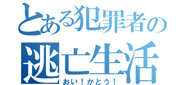 とある犯罪者の逃亡生活（おい！かとう！）