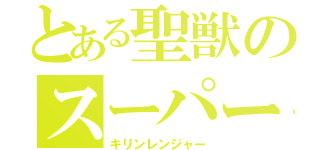 とある聖獣のスーパー戦隊（キリンレンジャー）