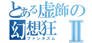 とある虚飾の幻想狂Ⅱ（ファンタズム）