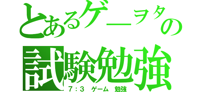 とあるゲ―ヲタの試験勉強（７：３　ゲーム　勉強）