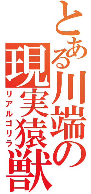 とある川端の現実猿獣（リアルゴリラ）