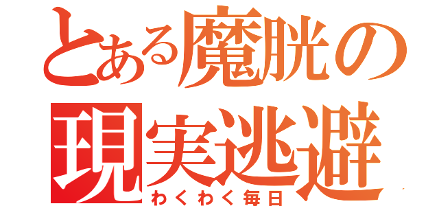 とある魔胱の現実逃避（わくわく毎日）