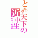 とある天下の近中生（和田Ｔの口癖）