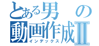 とある男の動画作成Ⅱ（インデックス）