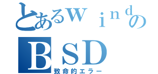 とあるｗｉｎｄｏｗｓのＢＳＤ（致命的エラー）