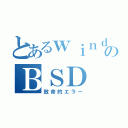 とあるｗｉｎｄｏｗｓのＢＳＤ（致命的エラー）