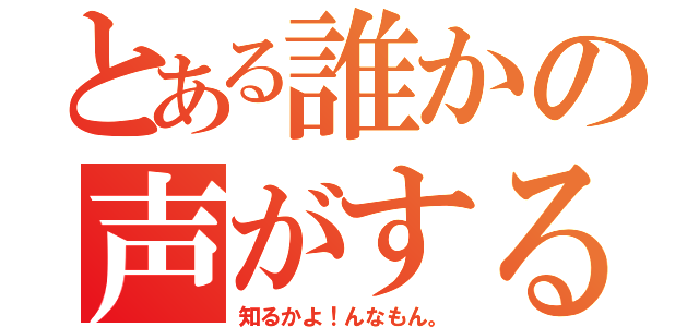 とある誰かの声がする（知るかよ！んなもん。）