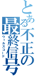 とある不正の最終信号（ウィルスコード）