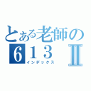 とある老師の６１３Ⅱ（インデックス）