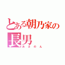 とある朝乃家の長男（あさのん）