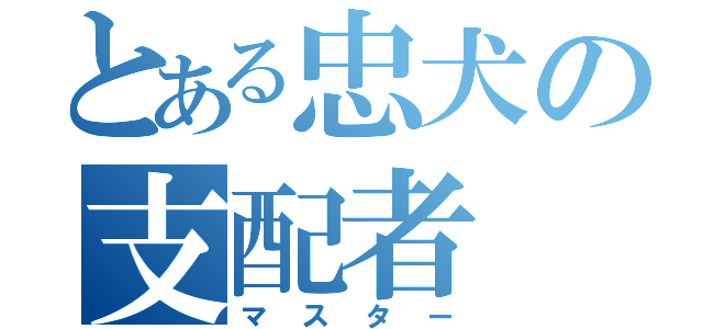 とある忠犬の支配者（マスター）