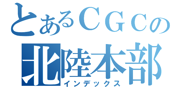 とあるＣＧＣの北陸本部（インデックス）