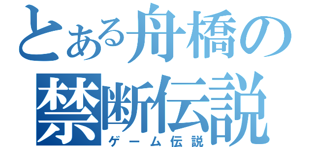 とある舟橋の禁断伝説（ゲーム伝説）