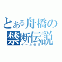 とある舟橋の禁断伝説（ゲーム伝説）