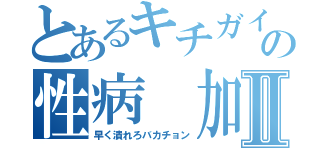 とあるキチガイ犯罪者の性病 加藤雅樹Ⅱ（早く潰れろバカチョン）