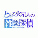 とある火星人の雑談探偵（ミステリと言う勿れ）