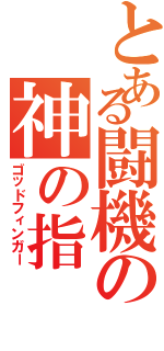 とある闘機の神の指（ゴッドフィンガー）