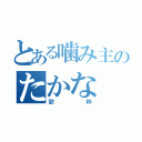 とある噛み主のたかな（歌枠）