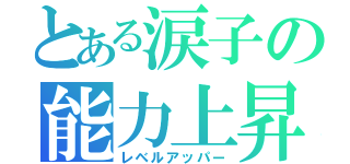 とある涙子の能力上昇（レベルアッパー）