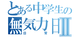 とある中学生の無気力日記Ⅱ（日常）